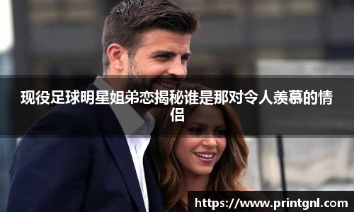 现役足球明星姐弟恋揭秘谁是那对令人羡慕的情侣